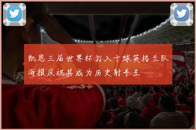 凯恩三届世界杯打入十球英格兰队海报庆祝其成为历史射手王