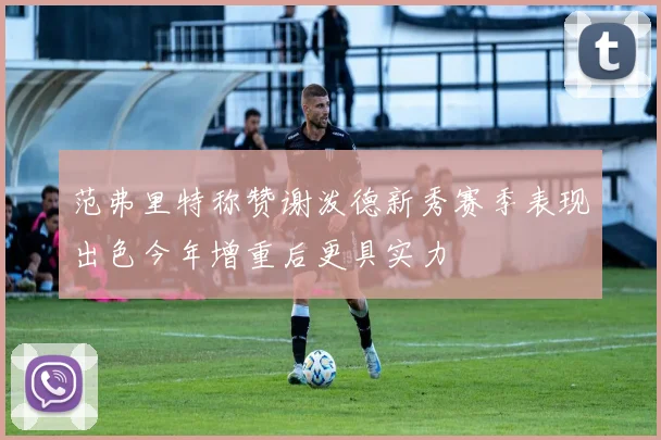 范弗里特称赞谢泼德新秀赛季表现出色今年增重后更具实力