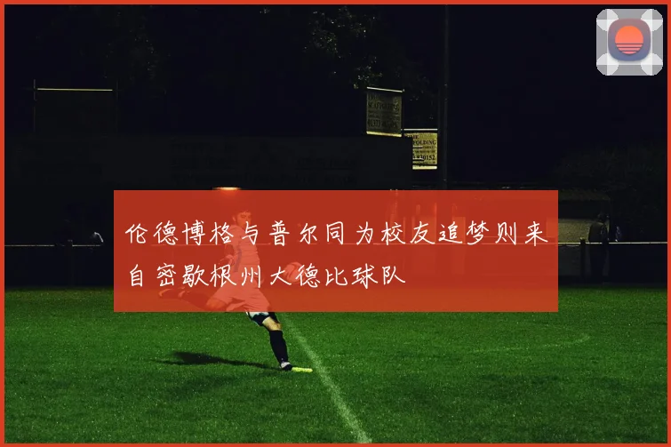 伦德博格与普尔同为校友追梦则来自密歇根州大德比球队