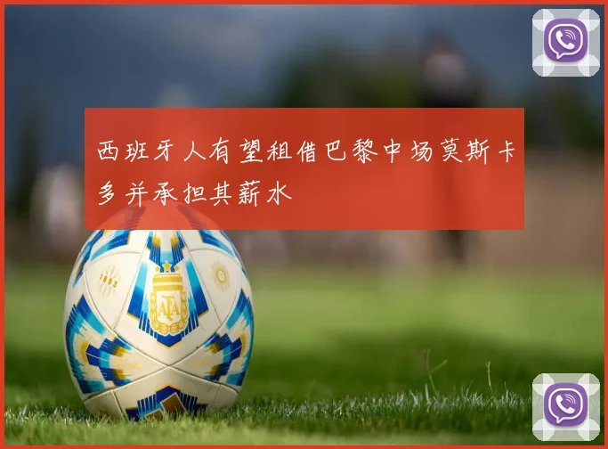 西班牙人有望租借巴黎中场莫斯卡多并承担其薪水