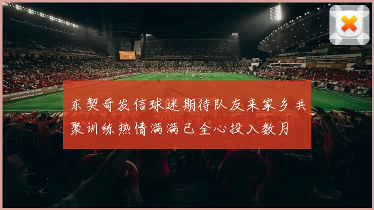 东契奇发信球迷期待队友来家乡共聚训练热情满满已全心投入数月