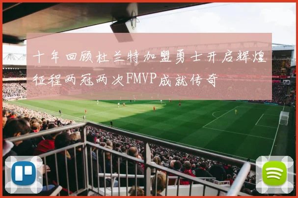 十年回顾杜兰特加盟勇士开启辉煌征程两冠两次FMVP成就传奇