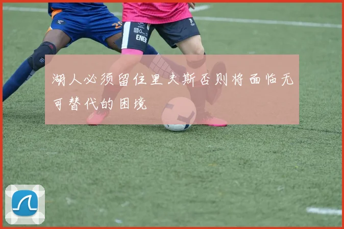 湖人必须留住里夫斯否则将面临无可替代的困境